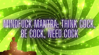 Mindfuck Mantra - Think Cock, Be Cock, Need Cock