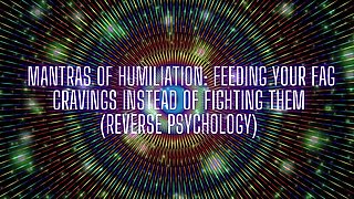 Mantras of Humiliation - Feeding Your Fag Cravings Instead of Fighting Them (reverse Psychology)