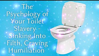 The Psychology of Your Toilet Slavery - Sinking Into Filth, Craving Humiliation